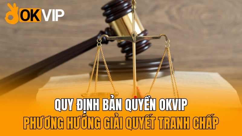 okvip-phuong-huong-giai-quyet-tranh-chap-ve-quy-dinh-ban-quyen-2024-moi-nhat