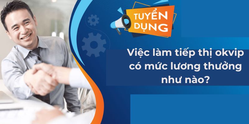 viec-lam-tiep-thi-okvip-co-muc-luong-thuong-nhu-nao-2024